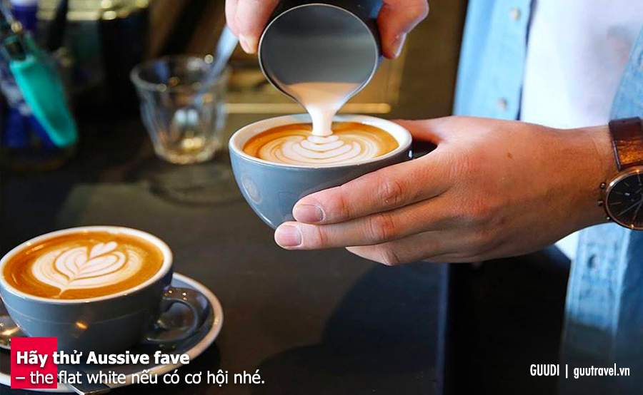 Hãy thử Aussive fave – the flat white nếu có cơ hội nhé.